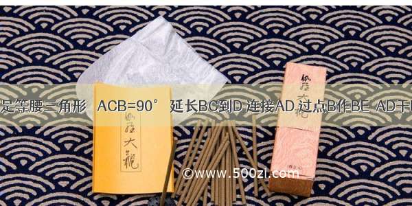 如图 △ABC是等腰三角形 ∠ACB=90° 延长BC到D 连接AD 过点B作BE⊥AD于E 交AC于