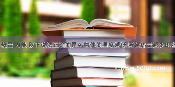 关于温度 热量 内能 以下说法正确的是A.物体的温度越低 所含热量越少B.水吸收热量