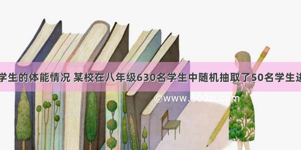 为了了解中学生的体能情况 某校在八年级630名学生中随机抽取了50名学生进行一分钟跳