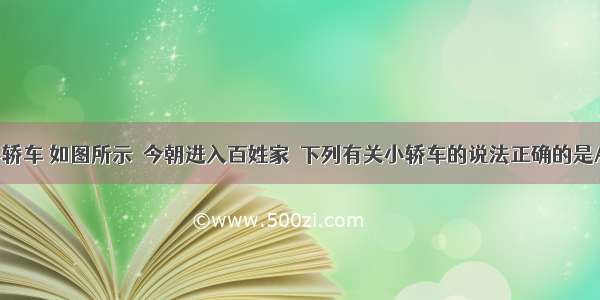 昔日高档小轿车 如图所示．今朝进入百姓家．下列有关小轿车的说法正确的是A.行驶在水