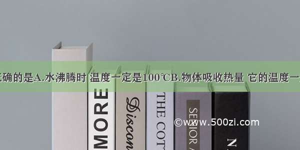 下列说法正确的是A.水沸腾时 温度一定是100℃B.物体吸收热量 它的温度一定升高C.刚