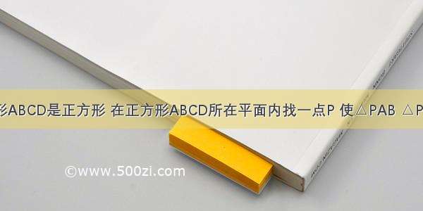 如图 四边形ABCD是正方形 在正方形ABCD所在平面内找一点P 使△PAB △PAD △PCD 