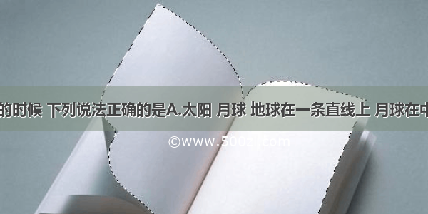 发生月食的时候 下列说法正确的是A.太阳 月球 地球在一条直线上 月球在中间B.太阳