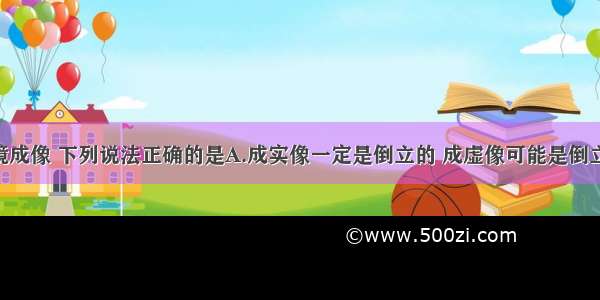 关于凸透镜成像 下列说法正确的是A.成实像一定是倒立的 成虚像可能是倒立的 也可能