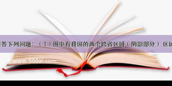 读图 分析回答下列问题：（1）图中有我国的两个跨省区域（阴影部分） 区域A是水土流