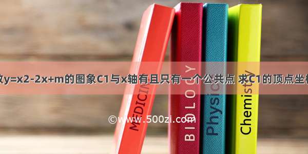 已知二次函数y=x2-2x+m的图象C1与x轴有且只有一个公共点 求C1的顶点坐标 并在图中画