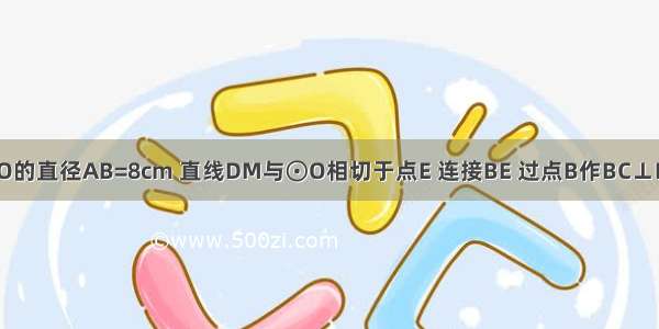 如图 已知⊙O的直径AB=8cm 直线DM与⊙O相切于点E 连接BE 过点B作BC⊥DM于点C BC