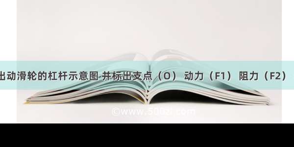 在图中画出动滑轮的杠杆示意图 并标出支点（O） 动力（F1） 阻力（F2） 动力臂（L