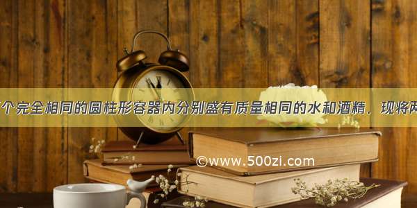 如图所示 两个完全相同的圆柱形容器内分别盛有质量相同的水和酒精．现将两块密度相同