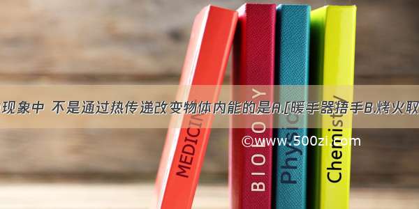 如图所示的现象中 不是通过热传递改变物体内能的是A.[暖手器捂手B.烤火取暖C.摩擦生