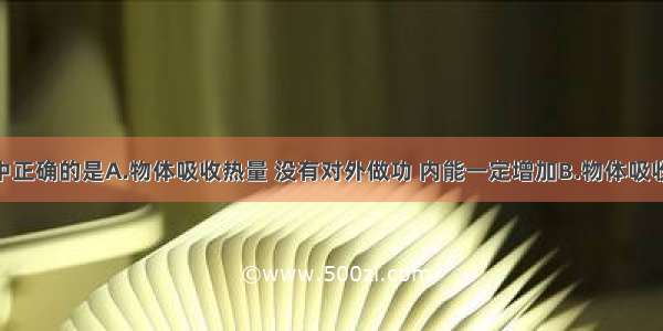 下列说法中正确的是A.物体吸收热量 没有对外做功 内能一定增加B.物体吸收热量 温度