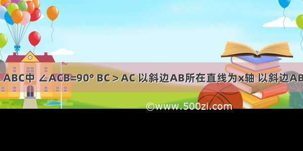 如图 在Rt△ABC中 ∠ACB=90° BC＞AC 以斜边AB所在直线为x轴 以斜边AB上的高所在