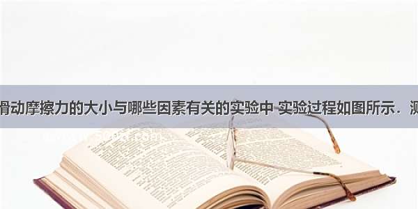 小明在探究滑动摩擦力的大小与哪些因素有关的实验中 实验过程如图所示．测木块摩擦力