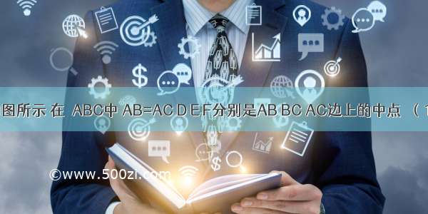 已知：如图所示 在△ABC中 AB=AC D E F分别是AB BC AC边上的中点．（1）求证：