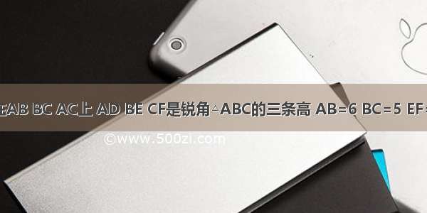 已知点F D E分别在AB BC AC上 AD BE CF是锐角△ABC的三条高 AB=6 BC=5 EF=3 则AE=________．