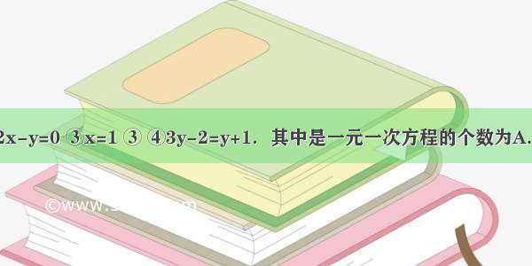 方程：①x2-x=4 ②2x-y=0 ③x=1 ③ ④3y-2=y+1．其中是一元一次方程的个数为A.1个B.2个C.3个D.4个