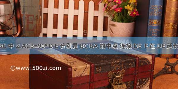 ABC 中 ∠ACB=90° D E 分别是 BC BA 的中点 连接 DE  F 在 DE 延长线