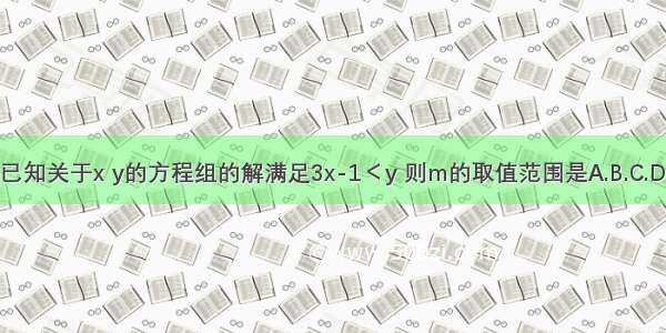 已知关于x y的方程组的解满足3x-1＜y 则m的取值范围是A.B.C.D.