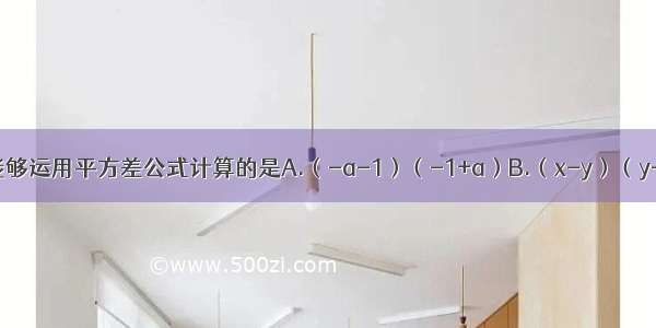 下列各式中 能够运用平方差公式计算的是A.（-a-1）（-1+a）B.（x-y）（y-x）C.（x-1