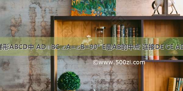 如图 直角梯形ABCD中 AD∥BC ∠A=∠B=90° E是AB的中点 连接DE CE AD+BC=CD 