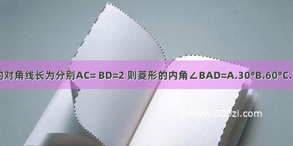 菱形ABCD的对角线长为分别AC= BD=2 则菱形的内角∠BAD=A.30°B.60°C.120°D.150°