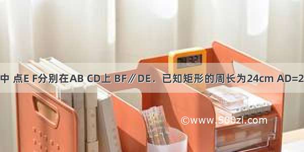 在矩形ABCD中 点E F分别在AB CD上 BF∥DE．已知矩形的周长为24cm AD=2AB．AE：EB