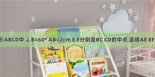 如图 菱形ABCD中 ∠B=60° AB=2cm E F分别是BC CD的中点 连接AE EF AF 则△