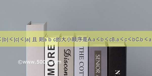 已知b＜0 0＜|b|＜|c|＜|a| 且 则a b c的大小顺序是A.a＜b＜cB.a＜c＜bC.b＜a＜cD.b＜c＜a