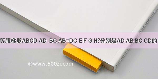 如图 已知等腰梯形ABCD AD∥BC AB=DC E F G H?分别是AD AB BC CD的中点 则