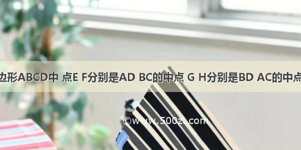 如图 在四边形ABCD中 点E F分别是AD BC的中点 G H分别是BD AC的中点 AB CD满