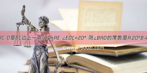 如图 在△ABC中 AB=AC D是BC边上一点 AD=AE ∠EDC=20° 则∠BAD的度数是A.20°B.40°C.60°D.无法确定