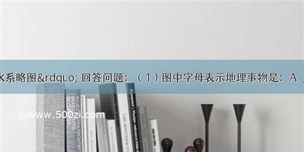 读图&ldquo;长江水系略图&rdquo; 回答问题：（1）图中字母表示地理事物是：A．______（城市）；