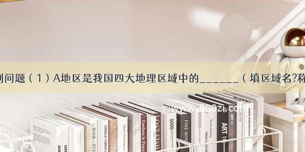 读图回答下列问题（1）A地区是我国四大地理区域中的______（填区域名?称） 其主要自