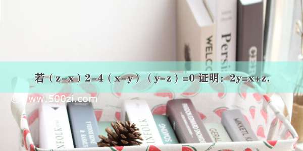 若（z-x）2-4（x-y）（y-z）=0 证明：2y=x+z．