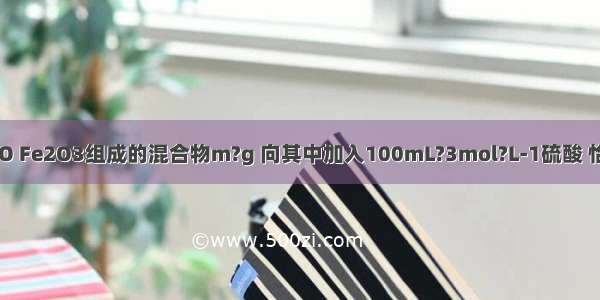 现有CuO FeO Fe2O3组成的混合物m?g 向其中加入100mL?3mol?L-1硫酸 恰好完全溶解 