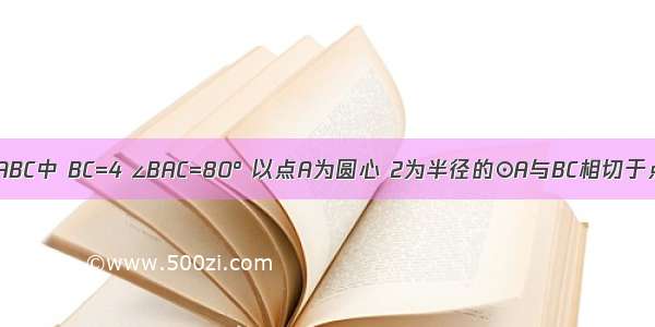 如图 在△ABC中 BC=4 ∠BAC=80° 以点A为圆心 2为半径的⊙A与BC相切于点D 交AB