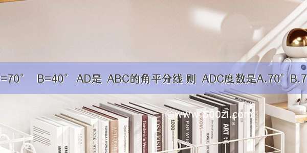 如图 △ABC中 ∠BAC=70° ∠B=40° AD是△ABC的角平分线 则∠ADC度数是A.70°B.75°C.80°D.85°