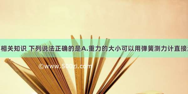 关于重力的相关知识 下列说法正确的是A.重力的大小可以用弹簧测力计直接测量 不能用