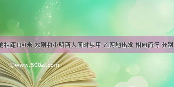 甲 乙两地相距100米 大刚和小明两人同时从甲 乙两地出发 相向而行 分别到达两地