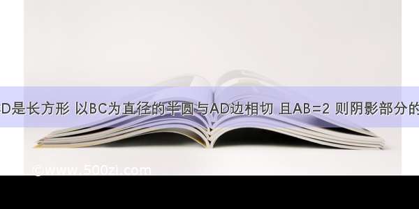 如图 四边形ABCD是长方形 以BC为直径的半圆与AD边相切 且AB=2 则阴影部分的面积为________．