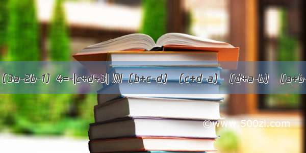 设（a+2b-3）2+|c-2d|2+（3a-2b-1）4=-|c+d+3| 则（b+c-d）（c+d-a）（d+a-b）（a+b-c）=A.16B.一24C.30D