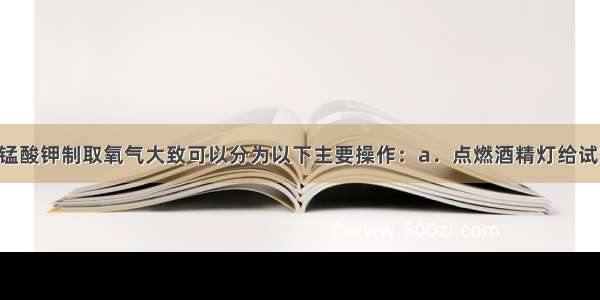 实验室用高锰酸钾制取氧气大致可以分为以下主要操作：a．点燃酒精灯给试管加热???b．