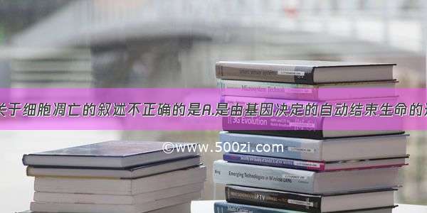 单选题下列关于细胞凋亡的叙述不正确的是A.是由基因决定的自动结束生命的过程B.蝌蚪尾