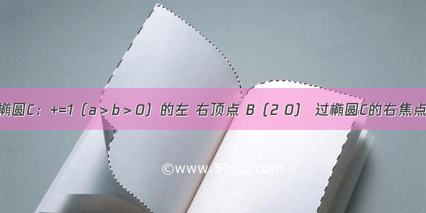 已知A B是椭圆C：+=1（a＞b＞0）的左 右顶点 B（2 0） 过椭圆C的右焦点F的直线交