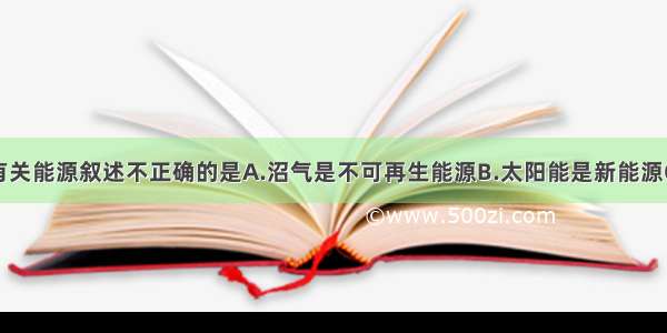 单选题下列有关能源叙述不正确的是A.沼气是不可再生能源B.太阳能是新能源C.石油是化石