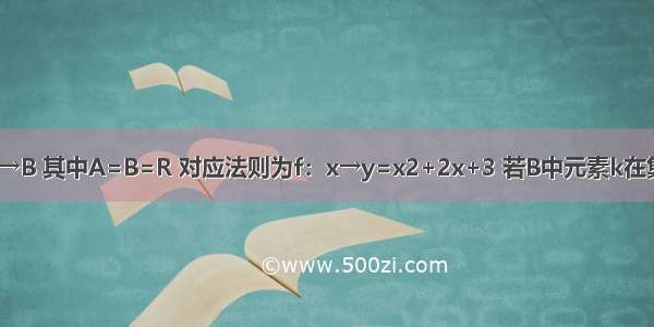 已知函数f：A→B 其中A=B=R 对应法则为f：x→y=x2+2x+3 若B中元素k在集合A中不存在