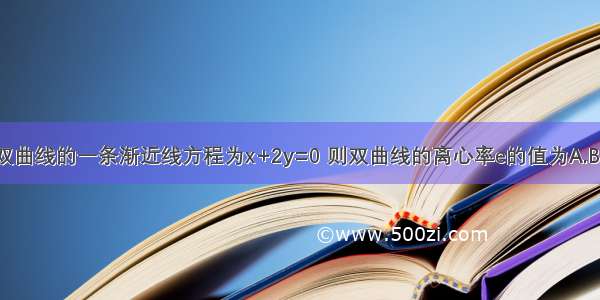 已知双曲线的一条渐近线方程为x+2y=0 则双曲线的离心率e的值为A.B.C.D.2