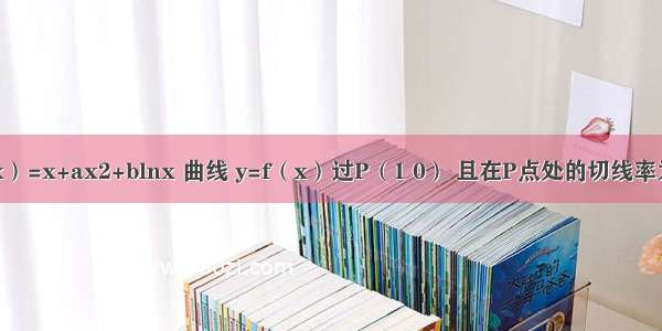 设函数f（x）=x+ax2+blnx 曲线 y=f（x）过P（1 0） 且在P点处的切线率为2．（Ⅰ）