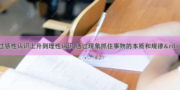 单选题“经过感性认识上升到理性认识 透过现象抓住事物的本质和规律”是认识A.根本目