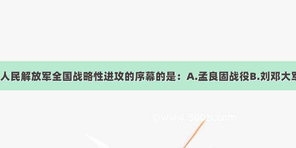 单选题揭开了人民解放军全国战略性进攻的序幕的是：A.孟良固战役B.刘邓大军挺进大别山C